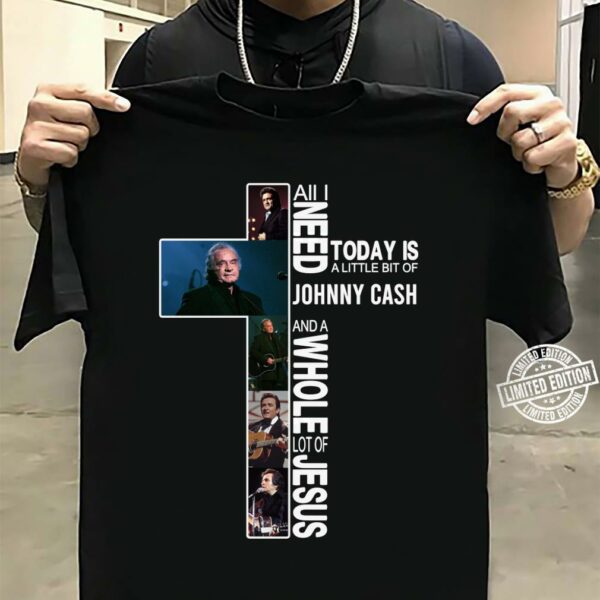 All I Need Today Is A Little Bit Of Johnny Cash And A Whole Lot Of Jesus T Shirt