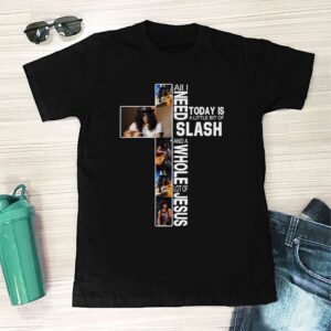 All I Need Today Is A Little Bit Of Slash And A Whole Lot Of Jesus T Shirt