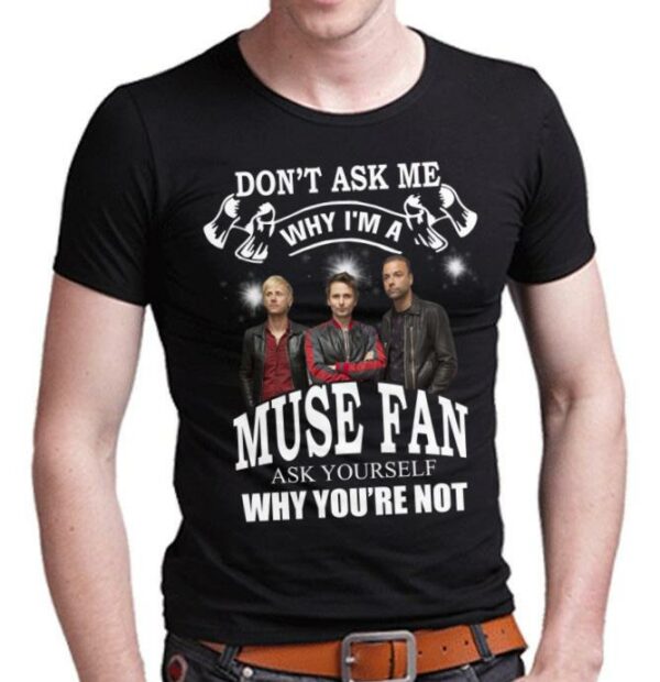 Dont Ask Me Why I Am Muse Fan Ask Yourself Why Youre Not T Shirt