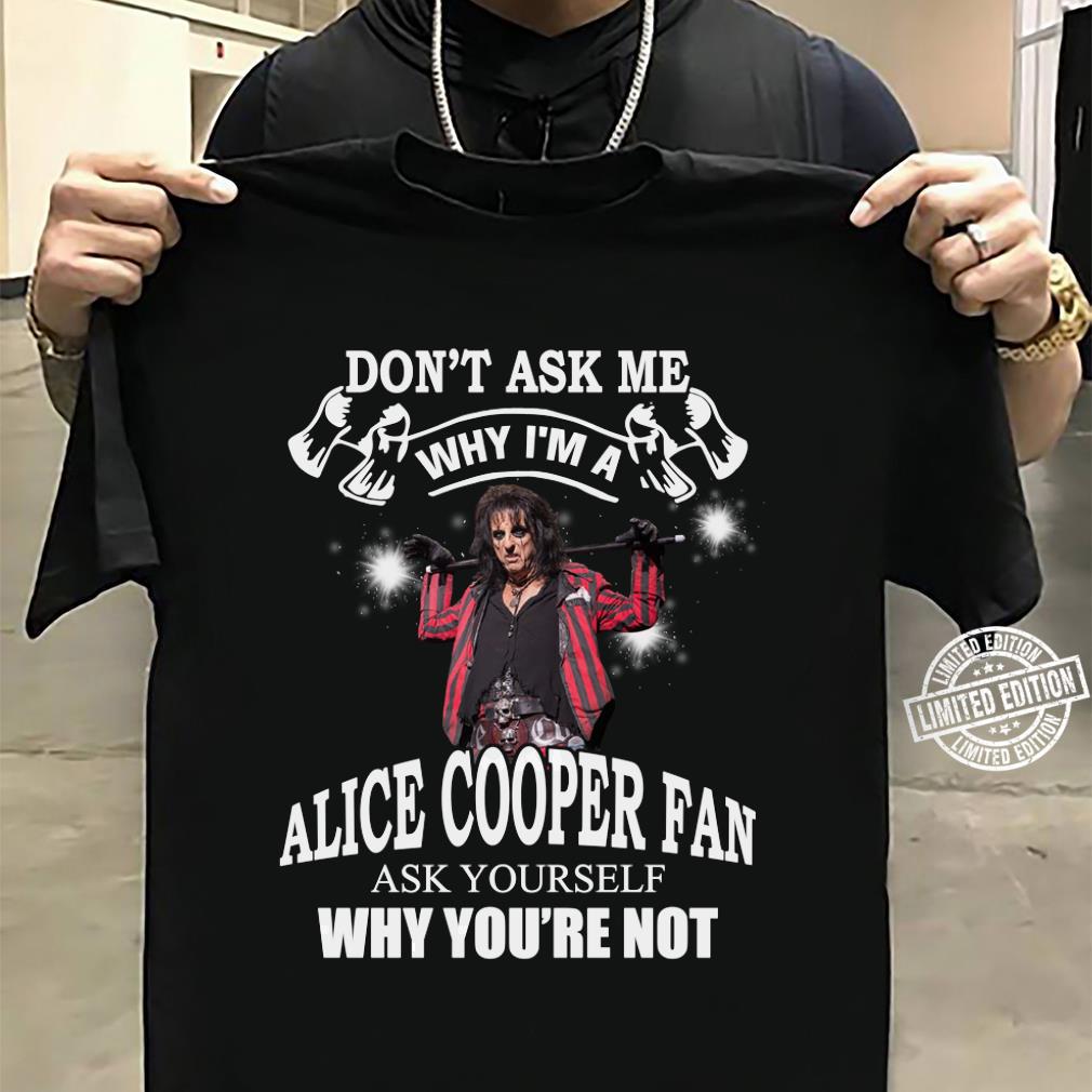 Dont Ask Me Why I Am Alice Cooper Fan T Shirt