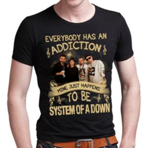 Everybody Has An Addiction Mine Just Happens To Be System Of A Down T Shirt