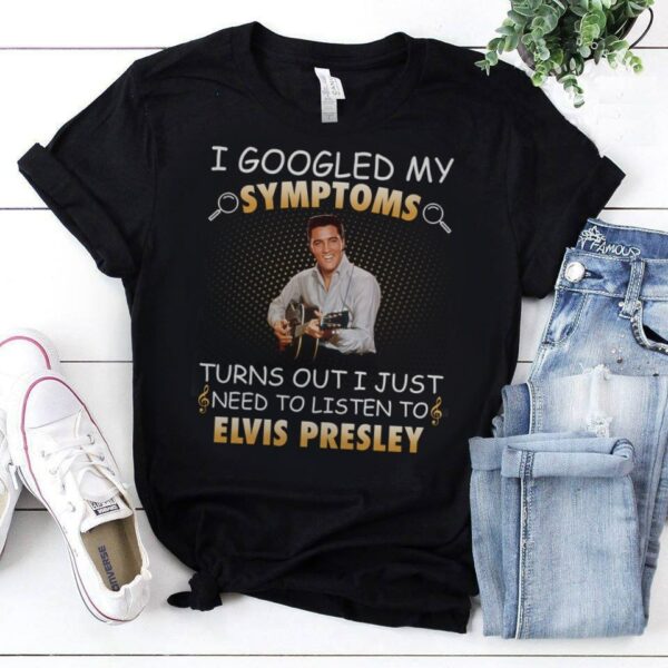 I Googled My Symptoms Turns Out I Just Need To Listen To Elvis Presley T Shirt