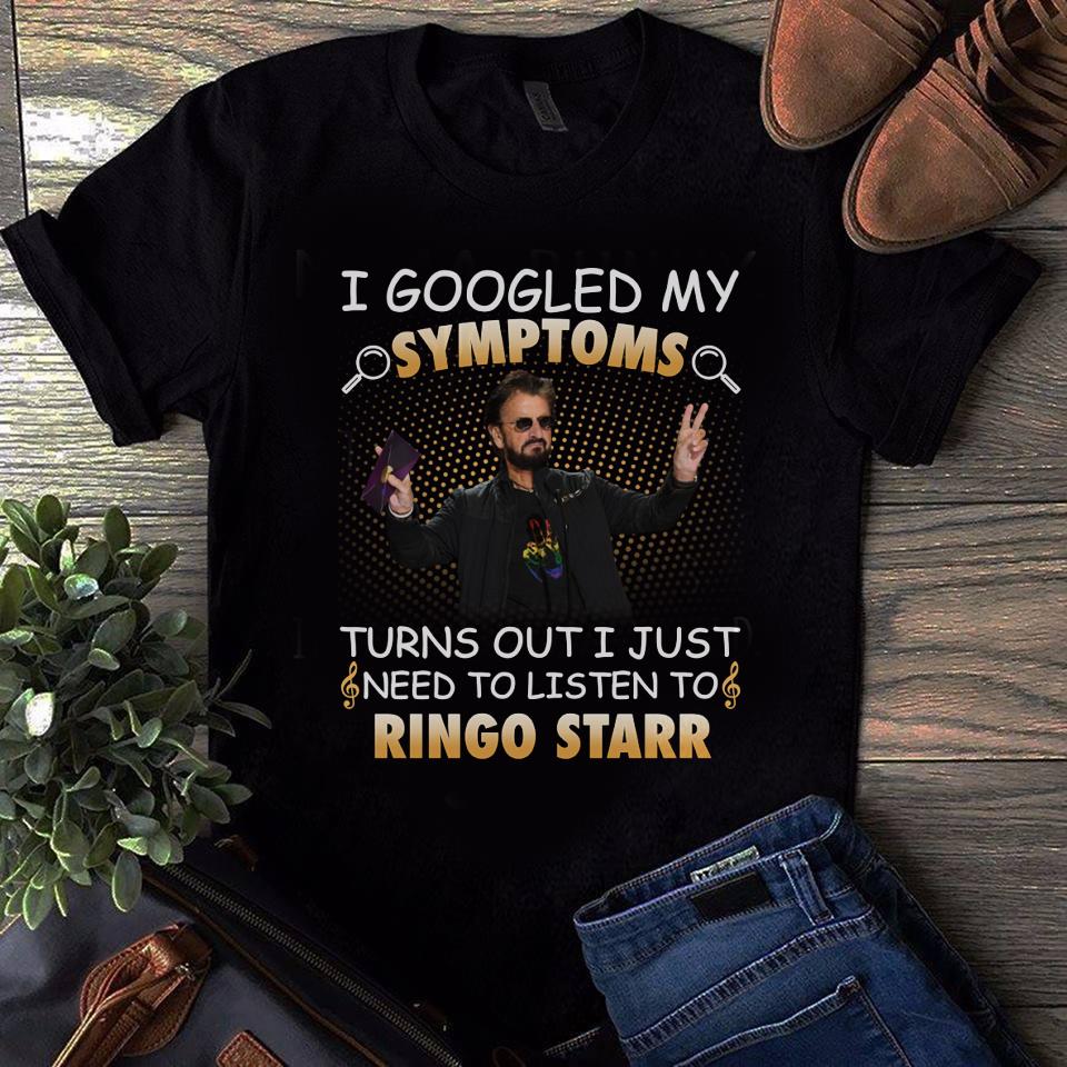 I Googled My Symptoms Turns Out I Just Need To Listen To Ringo Starr T Shirt