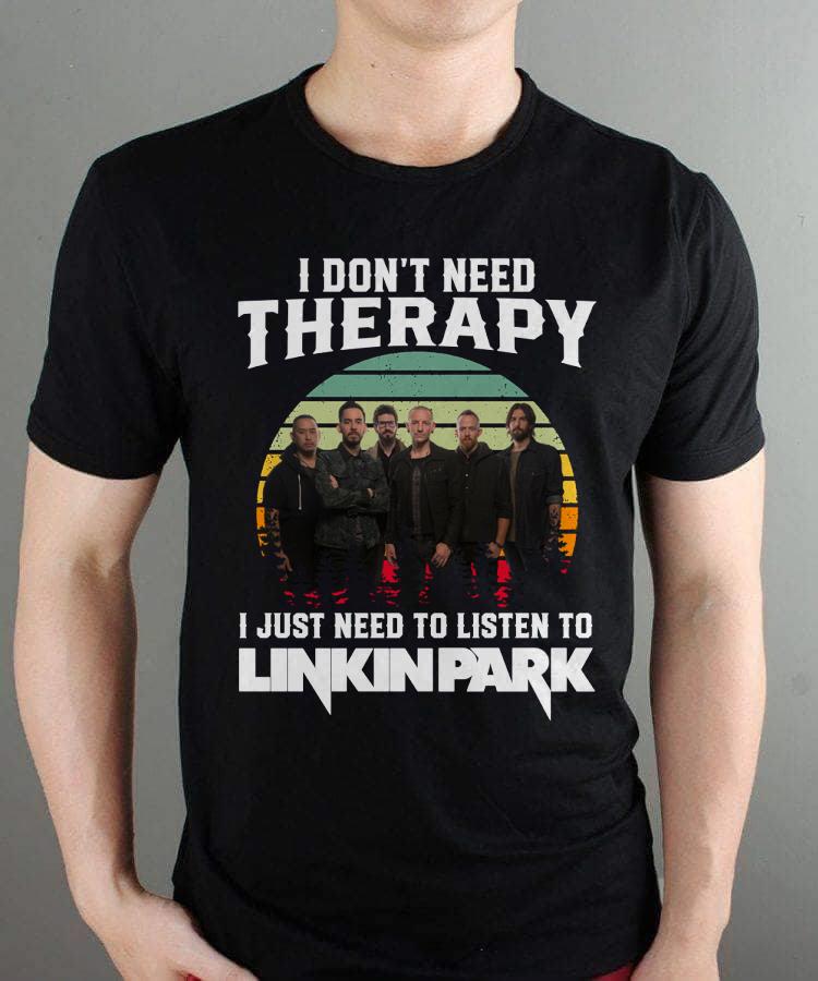 I Dont Need Therapy I Just Need To Listen To Linkin Park T Shirt