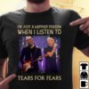 Im Just A Happier Person When I Listen To Tears For Fears T Shirt