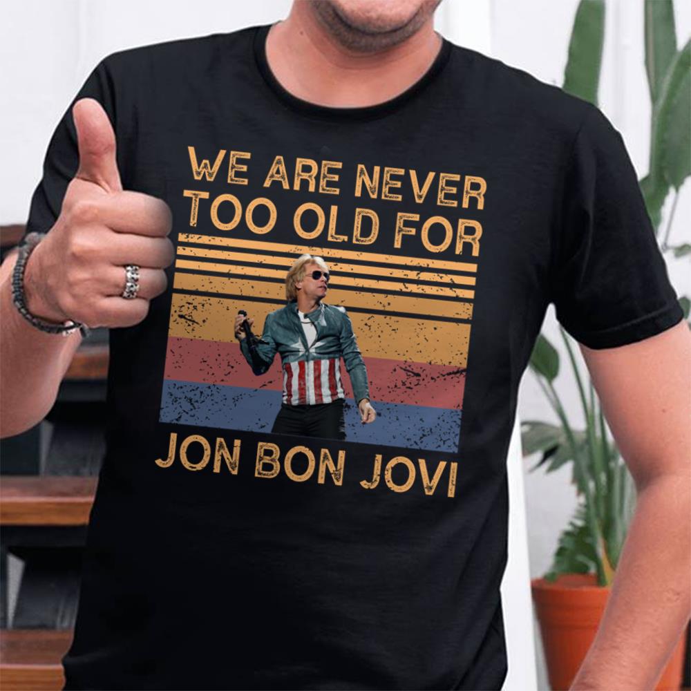 We Are Never Too Old For Jon Bon Jovi T Shirt