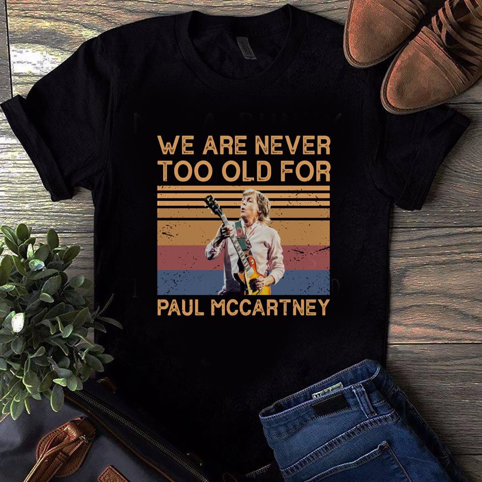 We Are Never Too Old For Paul Mccartney T Shirt