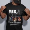 Yes I Still Listen To Tina Turner Got A Problem T Shirt