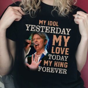 David Bowie My Idol Yesterday My Love Today My King Forever T Shirt