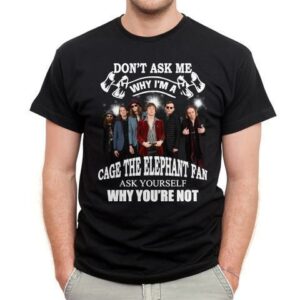 Dont Ask Me Why I Am Cage The Elephant Fan Ask Yourself Why Youre Not T Shirt