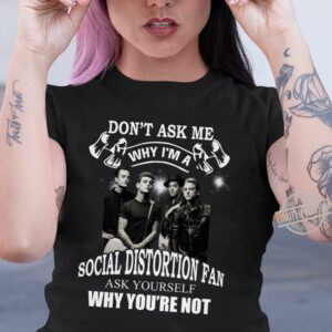 Dont Ask Me Why I Am Social Distortion Fan Ask Yourself Why Youre Not T Shirt