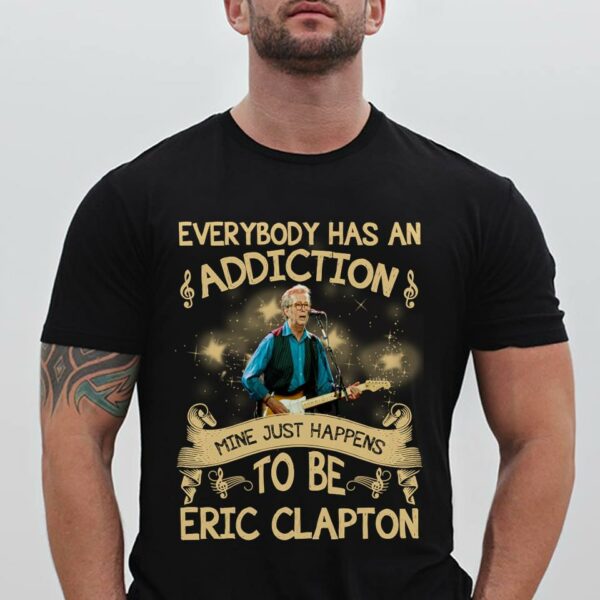 Everybody Has An Addiction Mine Just Happens To Be Eric Clapton T Shirt