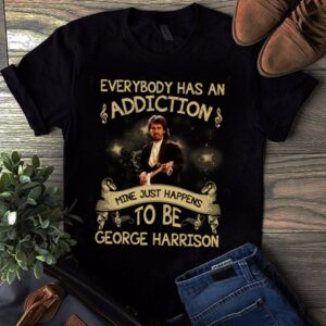 Everybody Has An Addiction Mine Just Happens To Be George Harrison T Shirt