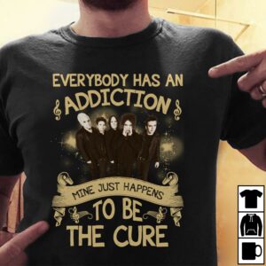 Everybody Has An Addiction Mine Just Happens To Be The Cure T Shirt