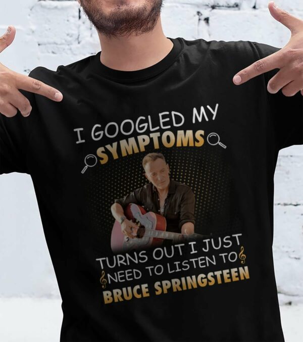 I Googled My Symptoms Turns Out I Just Need To Listen To Bruce Springsteen T Shirt