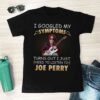 I Googled My Symptoms Turns Out I Just Need To Listen To Joe Perry T Shirt