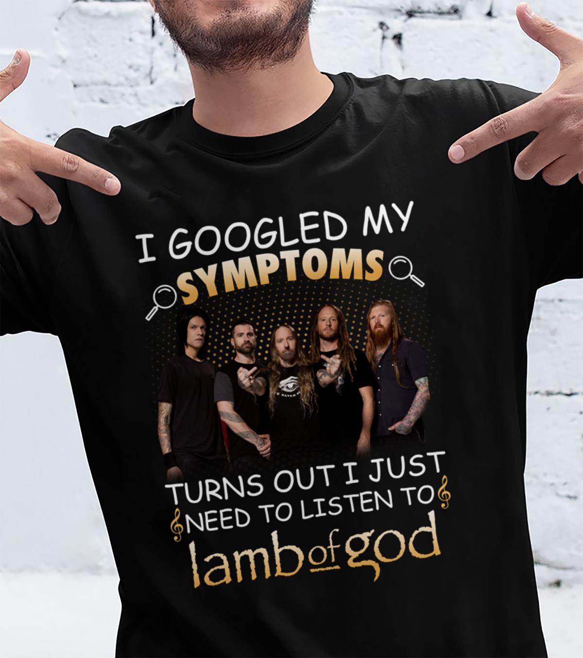 I Googled My Symptoms Turns Out I Just Need To Listen To Lamb Of God T Shirt