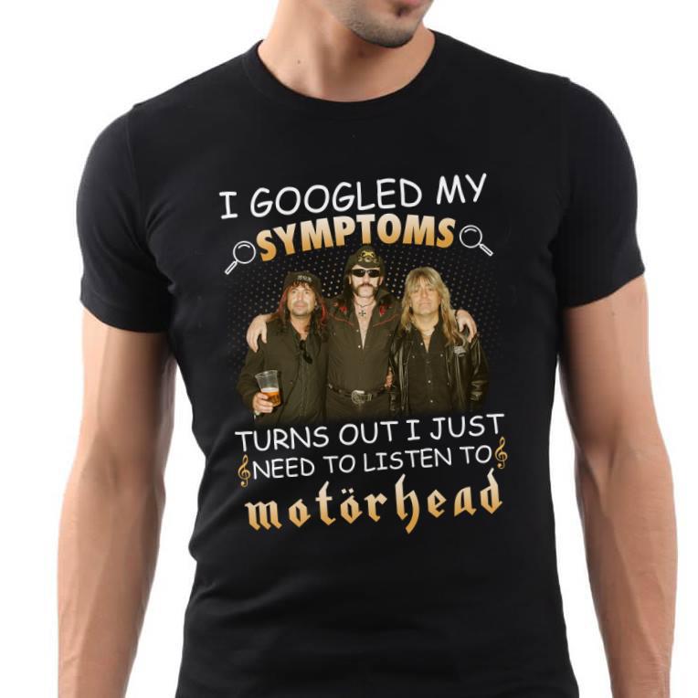 I Googled My Symptoms Turns Out I Just Need To Listen To Motorhead T Shirt