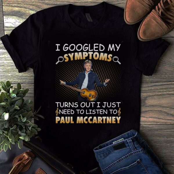 I Googled My Symptoms Turns Out I Just Need To Listen To Paul Mccartney T Shirt