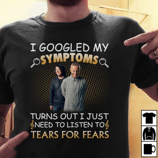 I Googled My Symptoms Turns Out I Just Need To Listen To Tears For Fears T Shirt