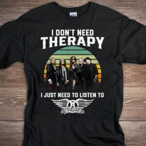 I Dont Need Therapy I Just Need To Listen To Aerosmith T Shirt