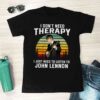 I Dont Need Therapy I Just Need To Listen To John Lennon T Shirt