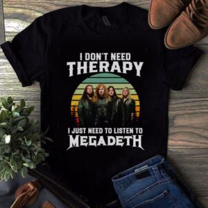 I Dont Need Therapy I Just Need To Listen To Megadeth T Shirt