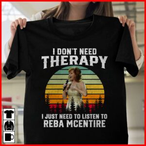 I Dont Need Therapy I Just Need To Listen To Reba Mcentire T Shirt