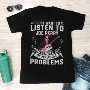 I Just Want To Listen To Joe Perry And Ignore All Of My Adult Problems T Shirt