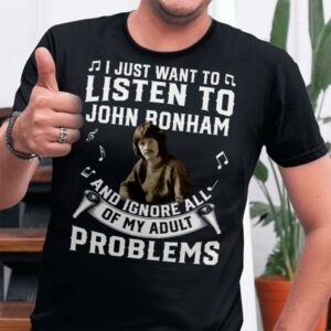 I Just Want To Listen To John Bonham And Ignore All Of My Adult Problems T Shirt