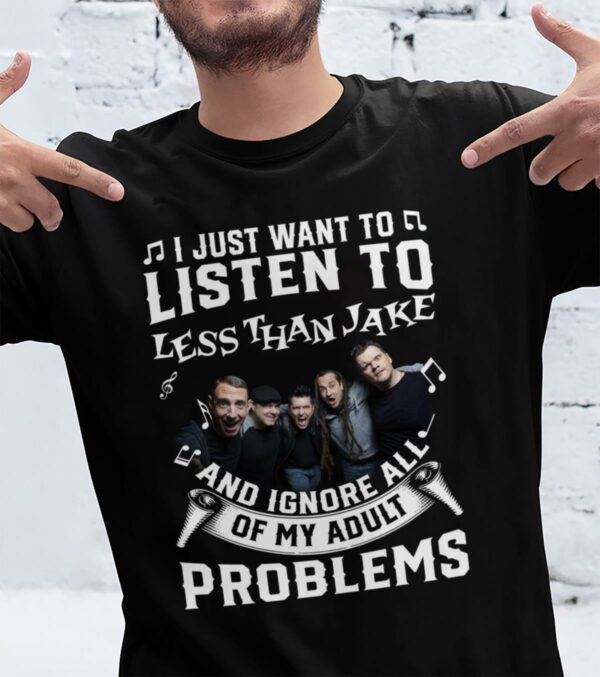 I Just Want To Listen To Less Than Jake And Ignore All Of My Adult Problems T Shirt