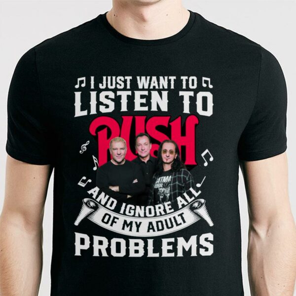 I Just Want To Listen To Rush And Ignore All Of My Adult Problems T Shirt