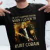 Im Just A Happier Person When I Listen To Kurt Cobain T Shirt