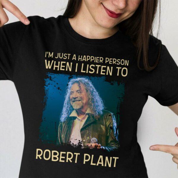 Im Just A Happier Person When I Listen To Robert Plant T Shirt