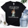 Life Is Better Listening To Freddie Mercury T Shirt