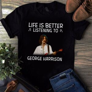 Life Is Better Listening To George Harrison T Shirt