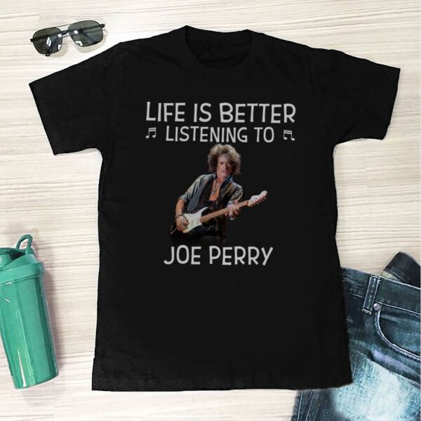 Life Is Better Listening To Joe Perry T Shirt