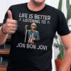 Life Is Better Listening To Jon Bon Jovi T Shirt