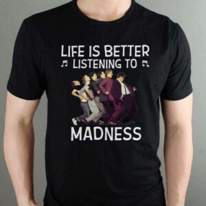 Life Is Better Listening To Madness T Shirt