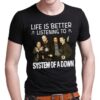 Life Is Better Listening To System Of A Down T Shirt