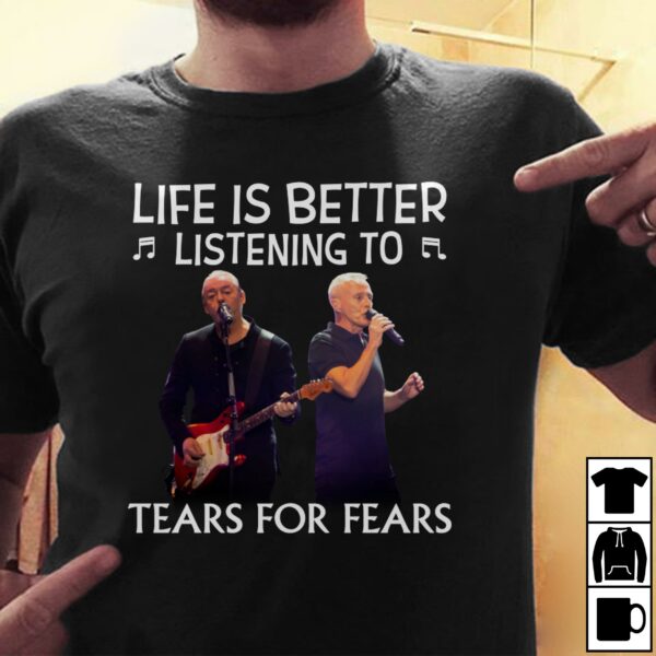 Life Is Better Listening To Tears For Fears T Shirt