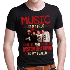 Music Is My Drug And System Of A Down Is My Dealer T Shirt