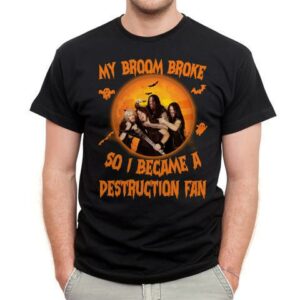 My Broom Broke So I Became A Destruction Fan T Shirt