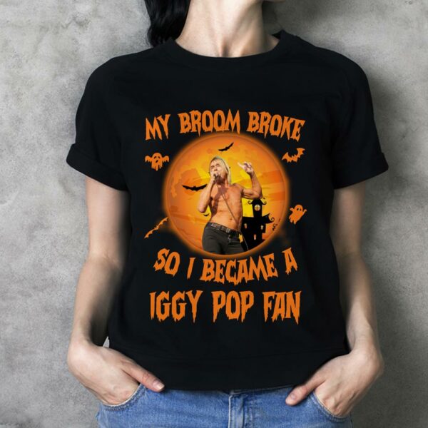 My Broom Broke So I Became A Iggy Pop Fan T Shirt