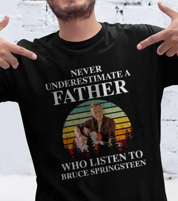 Never Underestimate A Father Who Listen To Bruce Springsteen T Shirt