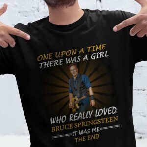 Once Upon A Time There Was A Girl Who Really Loved Bruce Springsteen It Was Me The End T Shirt