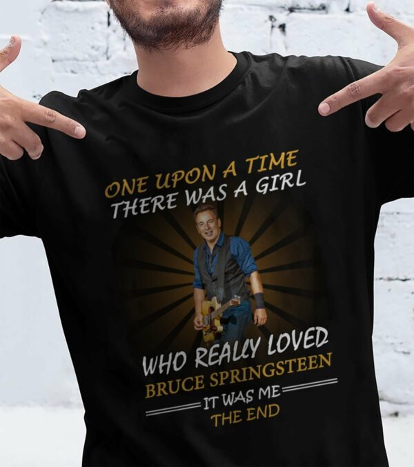 Once Upon A Time There Was A Girl Who Really Loved Bruce Springsteen It Was Me The End T Shirt