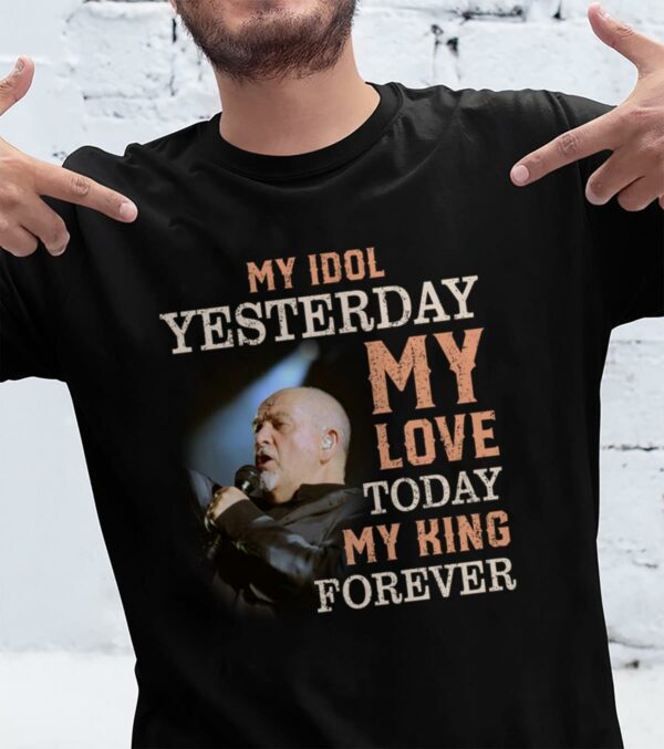 Peter Gabriel My Idol Yesterday My Love Today My King Forever T Shirt