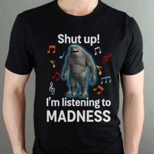 Shut Up Im Listening To Madness T Shirt