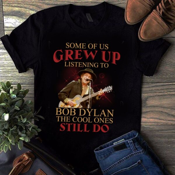 Some Of Us Grew Up Listening To Bob Dylan The Cool Ones Still Do T Shirt